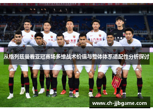 从格列兹曼看亚冠赛场多维战术价值与整体体系适配性分析探讨 从格列兹曼看亚冠赛场多维战术价值与整体体系适配性分析探讨