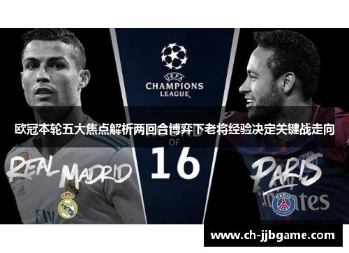 欧冠本轮五大焦点解析两回合博弈下老将经验决定关键战走向 欧冠本轮五大焦点解析两回合博弈下老将经验决定关键战走向