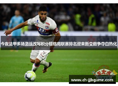 今夜法甲多场激战改写积分榜格局联赛排名迎来新变数争夺白热化 今夜法甲多场激战改写积分榜格局联赛排名迎来新变数争夺白热化