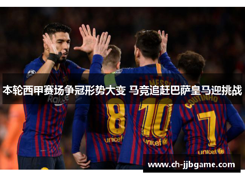 本轮西甲赛场争冠形势大变 马竞追赶巴萨皇马迎挑战 本轮西甲赛场争冠形势大变 马竞追赶巴萨皇马迎挑战
