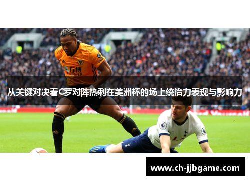 从关键对决看C罗对阵热刺在美洲杯的场上统治力表现与影响力 从关键对决看C罗对阵热刺在美洲杯的场上统治力表现与影响力