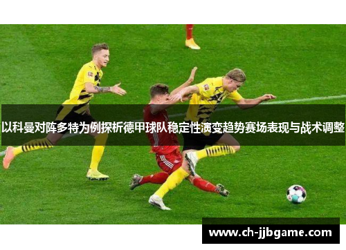 以科曼对阵多特为例探析德甲球队稳定性演变趋势赛场表现与战术调整 以科曼对阵多特为例探析德甲球队稳定性演变趋势赛场表现与战术调整