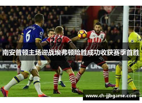 南安普顿主场迎战埃弗顿险胜成功收获赛季首胜