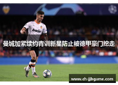 曼城加紧续约青训新星防止被德甲豪门挖走 曼城加紧续约青训新星防止被德甲豪门挖走