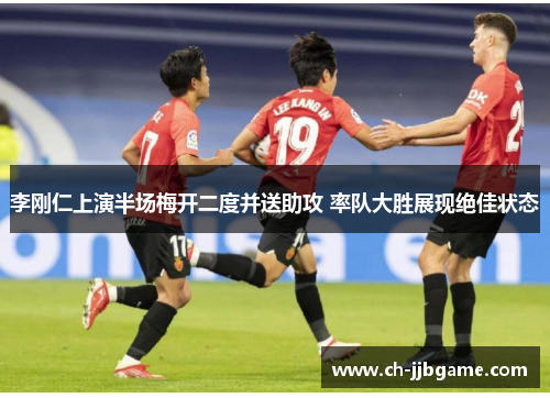 李刚仁上演半场梅开二度并送助攻 率队大胜展现绝佳状态