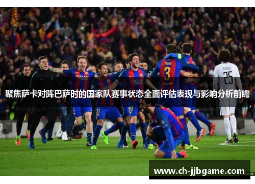 聚焦萨卡对阵巴萨时的国家队赛事状态全面评估表现与影响分析前瞻 聚焦萨卡对阵巴萨时的国家队赛事状态全面评估表现与影响分析前瞻