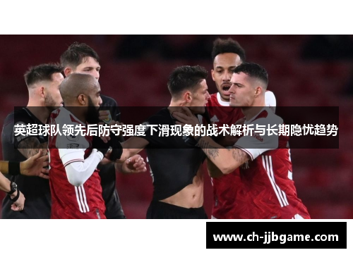英超球队领先后防守强度下滑现象的战术解析与长期隐忧趋势