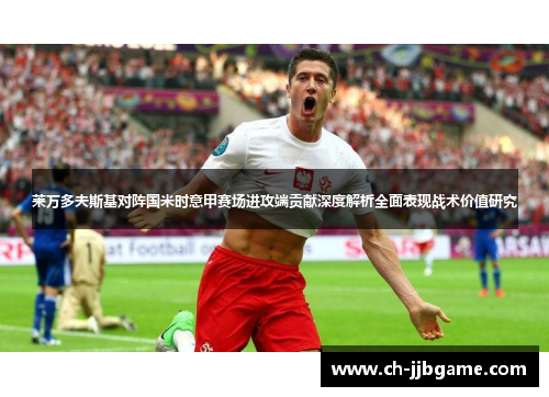 莱万多夫斯基对阵国米时意甲赛场进攻端贡献深度解析全面表现战术价值研究 莱万多夫斯基对阵国米时意甲赛场进攻端贡献深度解析全面表现战术价值研究