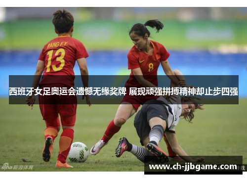 西班牙女足奥运会遗憾无缘奖牌 展现顽强拼搏精神却止步四强