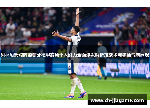 贝林厄姆对阵葡萄牙德甲赛场个人能力全面爆发解析技战术与领袖气质展现 贝林厄姆对阵葡萄牙德甲赛场个人能力全面爆发解析技战术与领袖气质展现