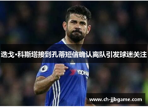 迭戈·科斯塔接到孔蒂短信确认离队引发球迷关注 迭戈·科斯塔接到孔蒂短信确认离队引发球迷关注