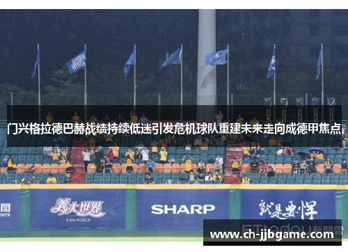 门兴格拉德巴赫战绩持续低迷引发危机球队重建未来走向成德甲焦点 门兴格拉德巴赫战绩持续低迷引发危机球队重建未来走向成德甲焦点