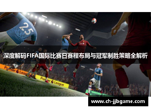 深度解码FIFA国际比赛日赛程布局与冠军制胜策略全解析