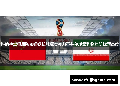 科纳特坐镇后防如钢铁长城速度与力量并存撑起利物浦防线新高度